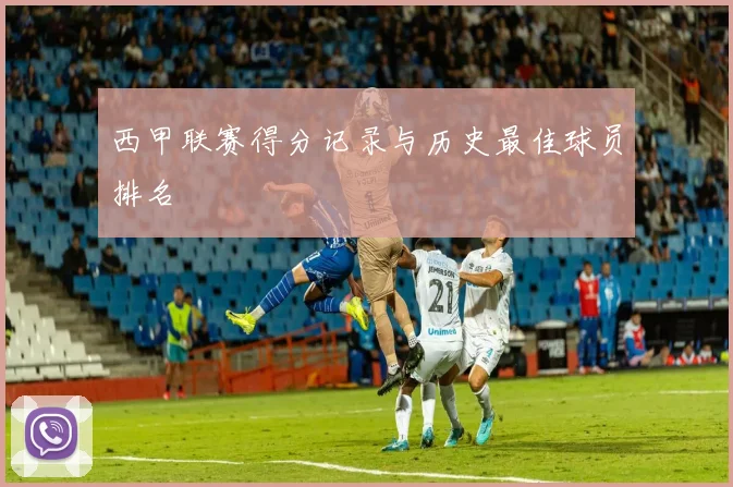 西甲联赛得分记录与历史最佳球员排名