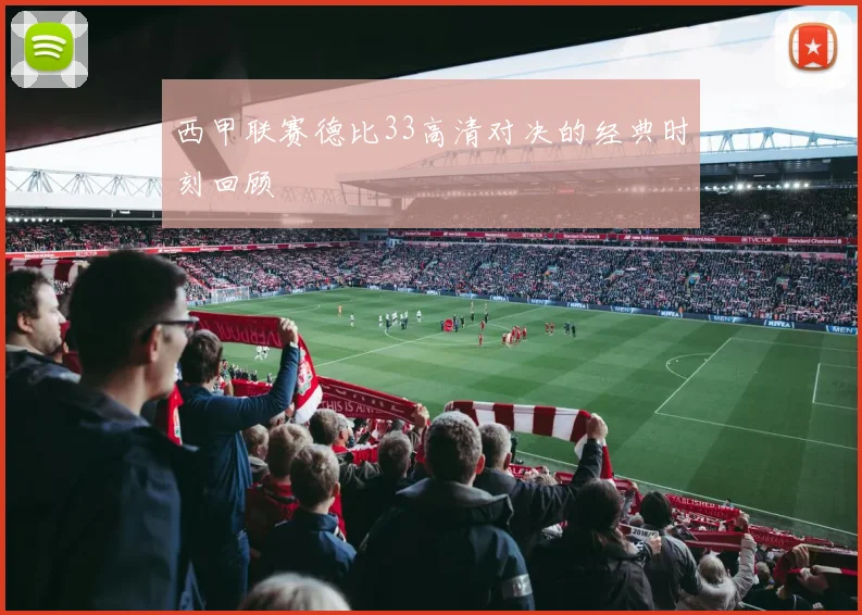 西甲联赛德比33高清对决的经典时刻回顾