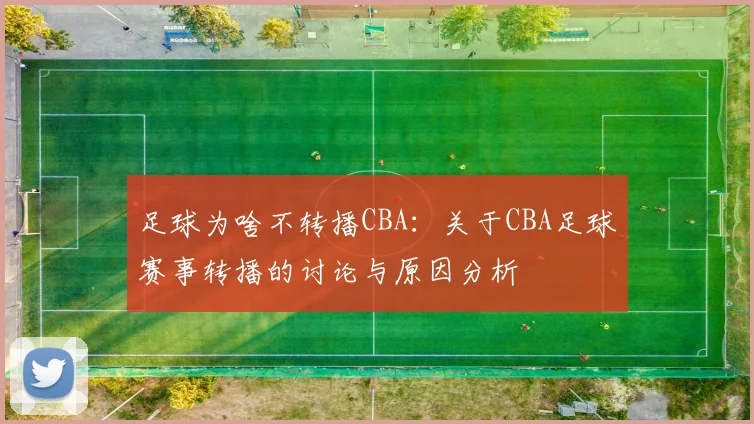 足球为啥不转播CBA：关于CBA足球赛事转播的讨论与原因分析