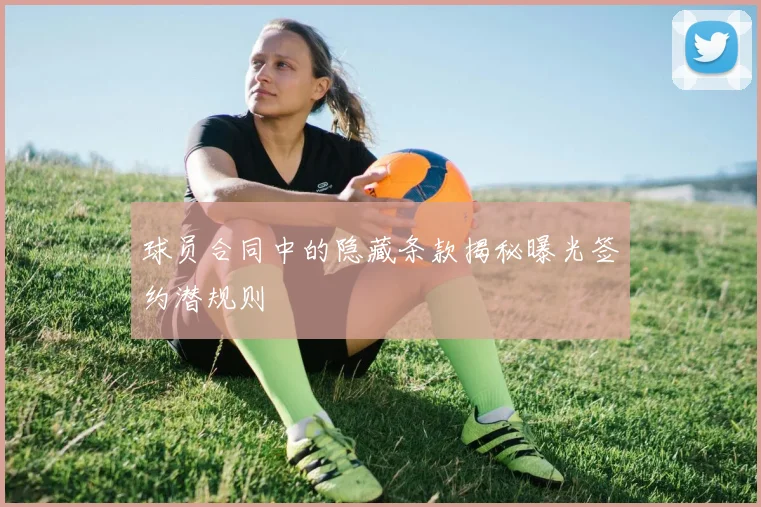 球员合同中的隐藏条款揭秘曝光签约潜规则