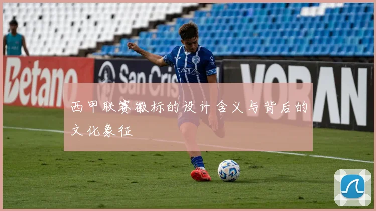 西甲联赛徽标的设计含义与背后的文化象征